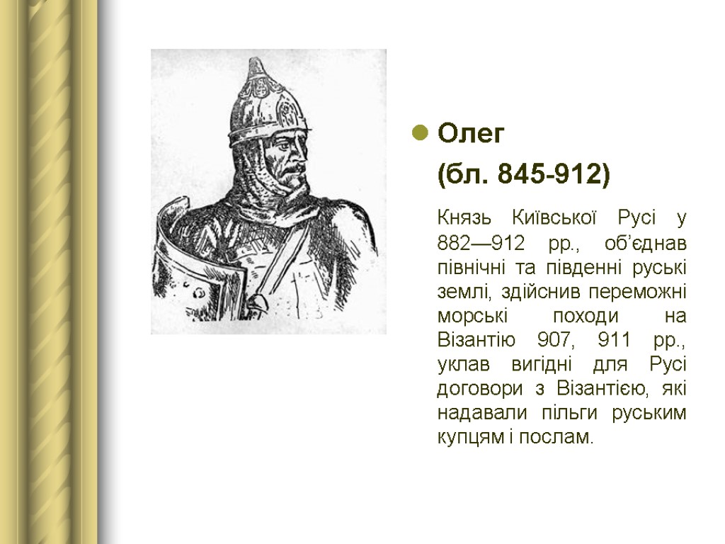 Олег (бл. 845-912) Князь Київської Русі у 882—912 рр., об’єднав північні та південні руські